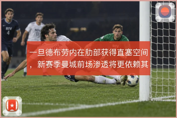 一旦德布劳内在肋部获得直塞空间,新赛季曼城前场渗透将更依赖其视野