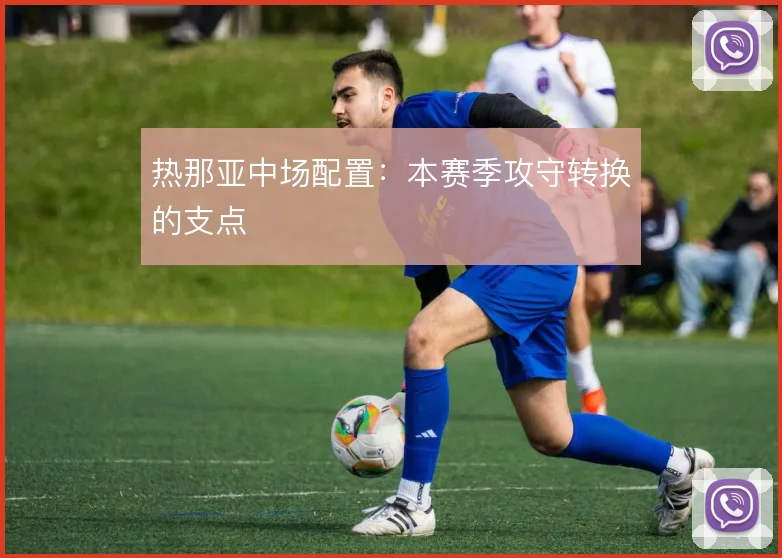 热那亚中场配置:本赛季攻守转换的支点