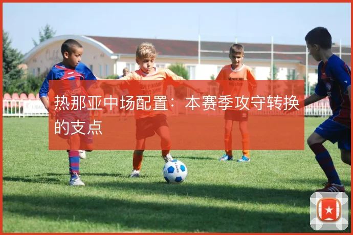 热那亚中场配置:本赛季攻守转换的支点