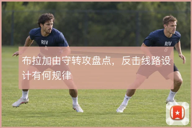 布拉加由守转攻盘点，反击线路设计有何规律