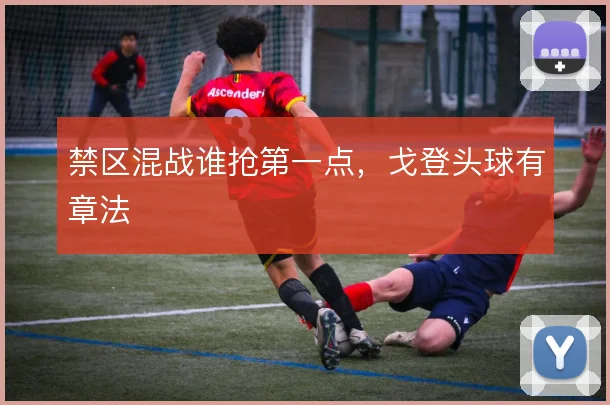 禁区混战谁抢第一点，戈登头球有章法