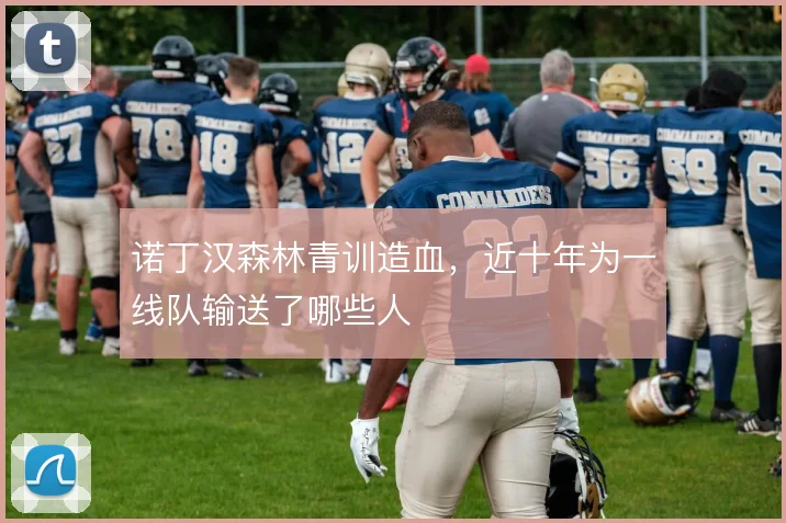诺丁汉森林青训造血,近十年为一线队输送了哪些人