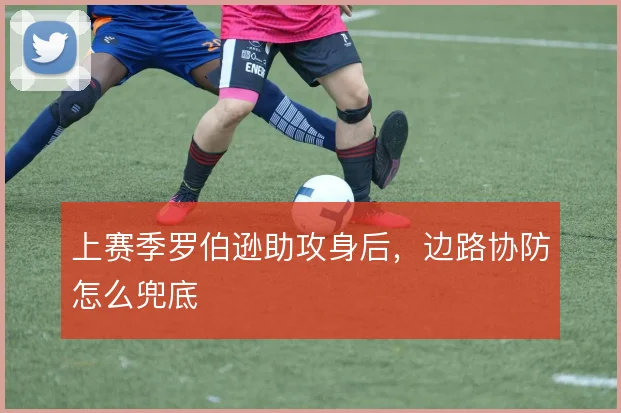 上赛季罗伯逊助攻身后,边路协防怎么兜底