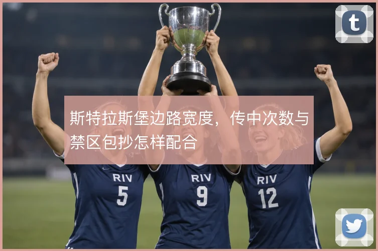 斯特拉斯堡边路宽度，传中次数与禁区包抄怎样配合