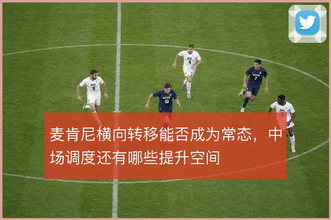 麦肯尼横向转移能否成为常态，中场调度还有哪些提升空间
