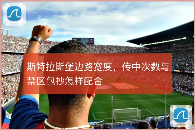 斯特拉斯堡边路宽度，传中次数与禁区包抄怎样配合