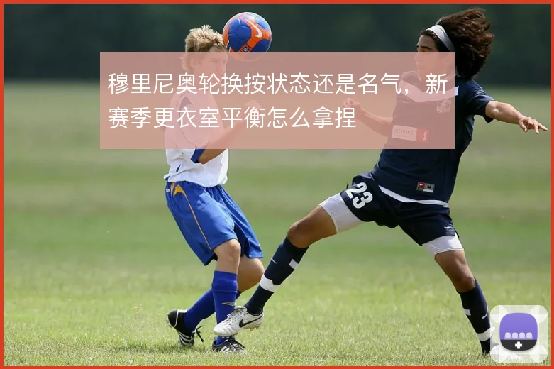 穆里尼奥轮换按状态还是名气,新赛季更衣室平衡怎么拿捏