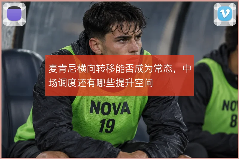 麦肯尼横向转移能否成为常态，中场调度还有哪些提升空间