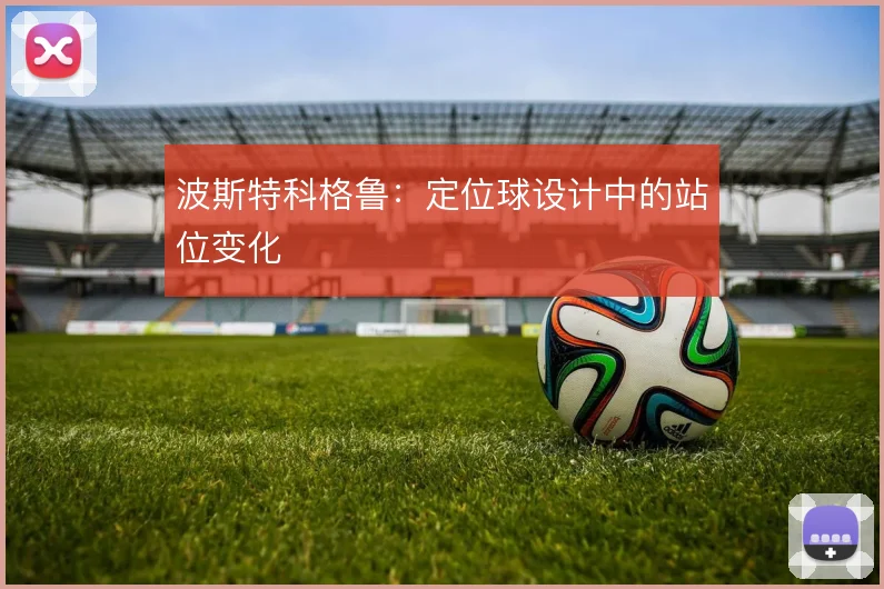 波斯特科格鲁:定位球设计中的站位变化