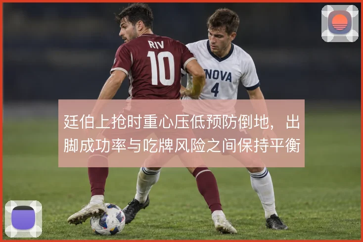 廷伯上抢时重心压低预防倒地,出脚成功率与吃牌风险之间保持平衡