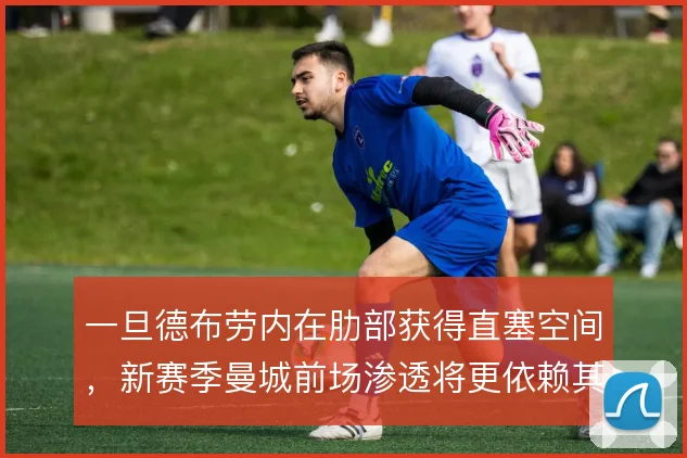 一旦德布劳内在肋部获得直塞空间,新赛季曼城前场渗透将更依赖其视野